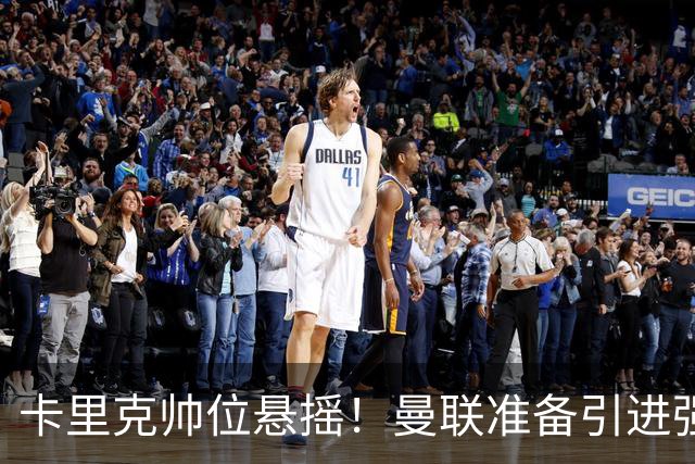卡里克帅位悬摇！曼联准备引进强大替代者