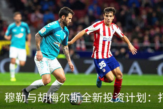 穆勒与胡梅尔斯全新投资计划：打造葡萄牙足球新星